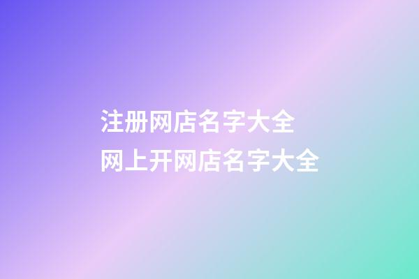 注册网店名字大全 网上开网店名字大全-第1张-店铺起名-玄机派